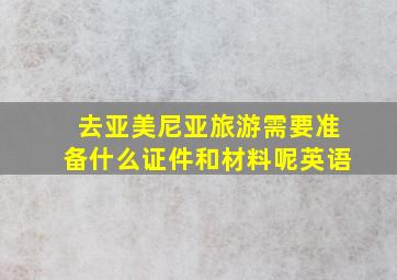 去亚美尼亚旅游需要准备什么证件和材料呢英语