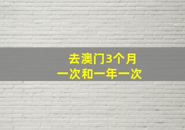 去澳门3个月一次和一年一次