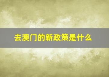 去澳门的新政策是什么