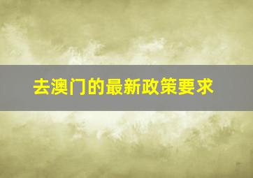 去澳门的最新政策要求