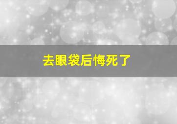 去眼袋后悔死了