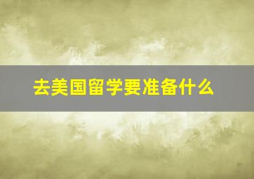 去美国留学要准备什么