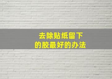 去除贴纸留下的胶最好的办法