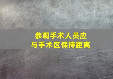 参观手术人员应与手术区保持距离