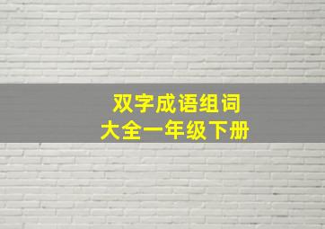 双字成语组词大全一年级下册