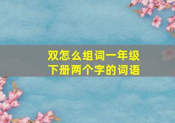 双怎么组词一年级下册两个字的词语