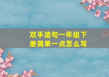 双手造句一年级下册简单一点怎么写