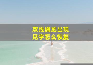 双线擒龙出现见字怎么恢复