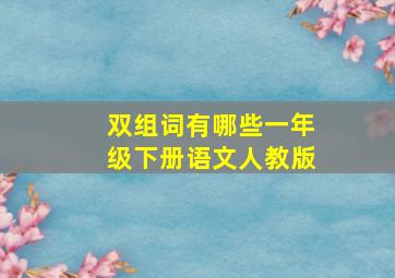 双组词有哪些一年级下册语文人教版