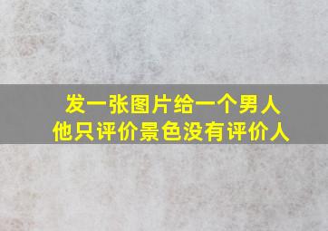 发一张图片给一个男人他只评价景色没有评价人