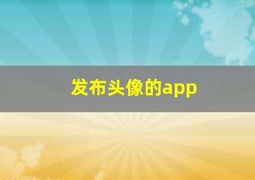 发布头像的app