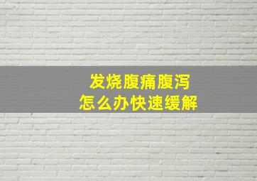 发烧腹痛腹泻怎么办快速缓解