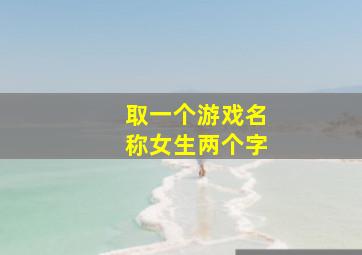 取一个游戏名称女生两个字