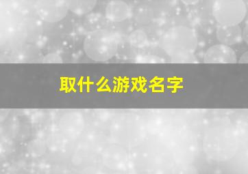 取什么游戏名字