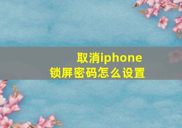 取消iphone锁屏密码怎么设置