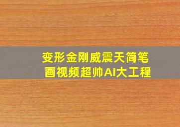 变形金刚威震天简笔画视频超帅AI大工程