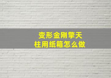 变形金刚擎天柱用纸箱怎么做