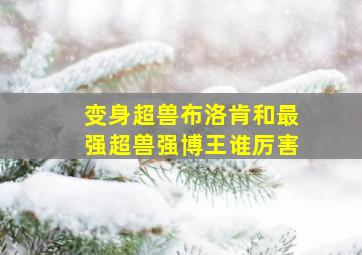 变身超兽布洛肯和最强超兽强博王谁厉害