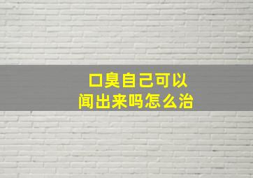 口臭自己可以闻出来吗怎么治