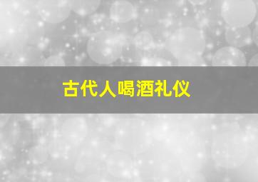 古代人喝酒礼仪