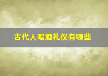 古代人喝酒礼仪有哪些