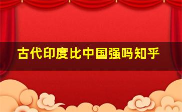 古代印度比中国强吗知乎