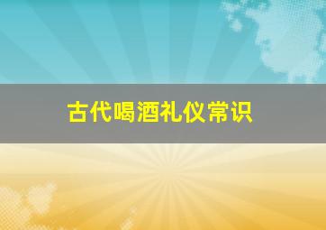 古代喝酒礼仪常识