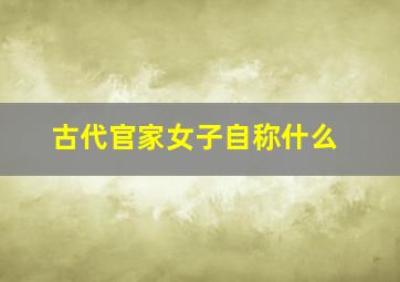 古代官家女子自称什么