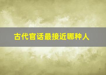 古代官话最接近哪种人