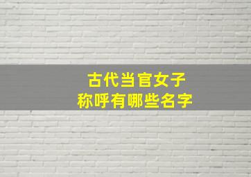 古代当官女子称呼有哪些名字