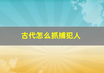 古代怎么抓捕犯人