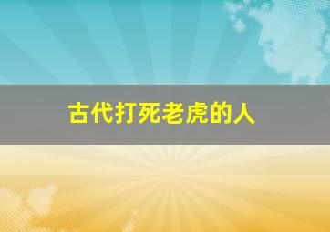 古代打死老虎的人