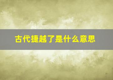 古代捷越了是什么意思