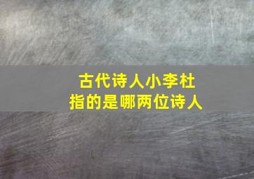 古代诗人小李杜指的是哪两位诗人