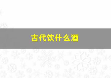 古代饮什么酒