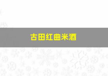 古田红曲米酒