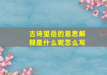 古诗望岳的意思解释是什么呢怎么写