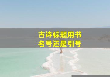 古诗标题用书名号还是引号