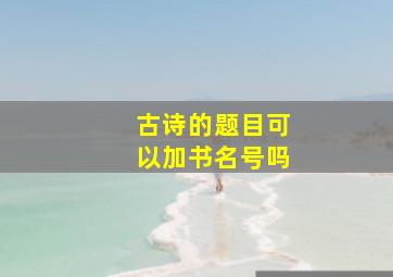 古诗的题目可以加书名号吗