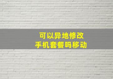 可以异地修改手机套餐吗移动