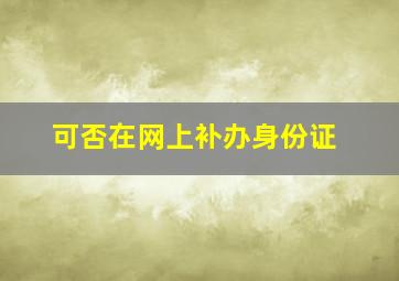 可否在网上补办身份证