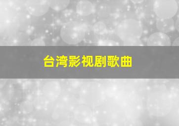 台湾影视剧歌曲