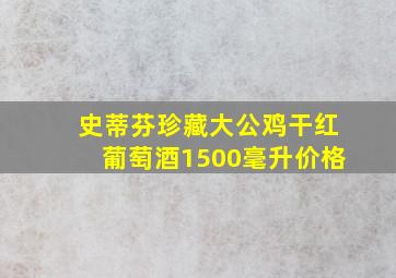 史蒂芬珍藏大公鸡干红葡萄酒1500毫升价格