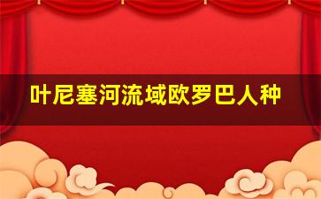 叶尼塞河流域欧罗巴人种