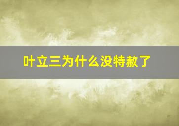 叶立三为什么没特赦了