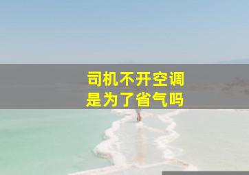 司机不开空调是为了省气吗