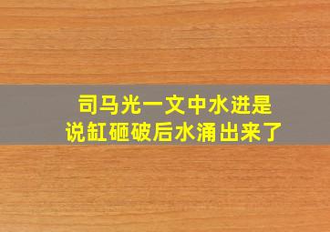 司马光一文中水迸是说缸砸破后水涌出来了