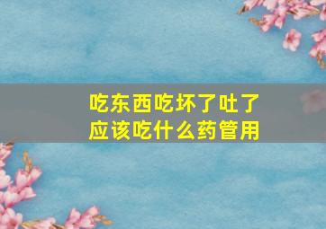 吃东西吃坏了吐了应该吃什么药管用