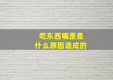 吃东西嘴歪是什么原因造成的