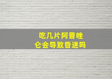 吃几片阿普唑仑会导致昏迷吗